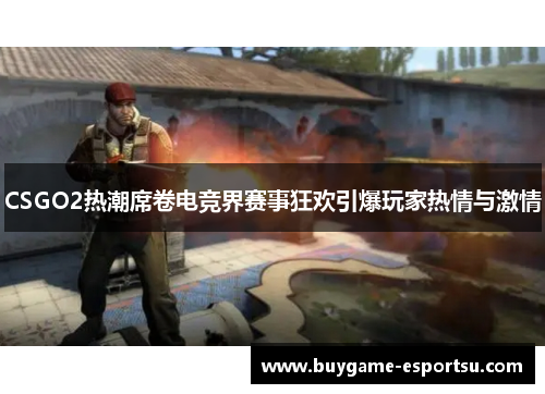 CSGO2热潮席卷电竞界赛事狂欢引爆玩家热情与激情